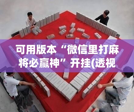 可用版本“微信里打麻将必赢神”开挂(透视)辅助神器