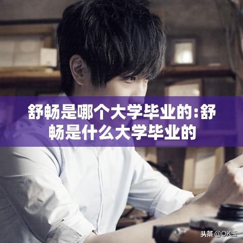 舒畅是哪个大学毕业的:舒畅是什么大学毕业的