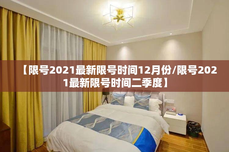 【限号2021最新限号时间12月份/限号2021最新限号时间二季度】 【限号2021最新限号时间12月份/限号2021最新限号时间二季度】