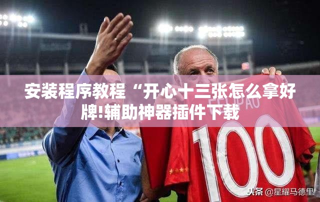 安装程序教程“开心十三张怎么拿好牌!辅助神器插件下载 安装程序教程“开心十三张怎么拿好牌!辅助神器插件下载