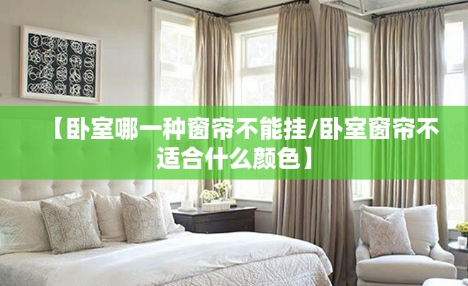 【卧室哪一种窗帘不能挂/卧室窗帘不适合什么颜色】