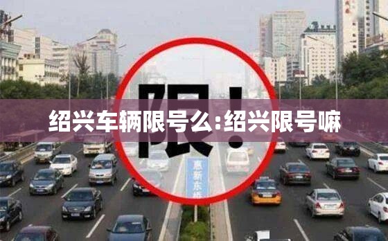 绍兴车辆限号么:绍兴限号嘛 绍兴车辆限号么:绍兴限号嘛
