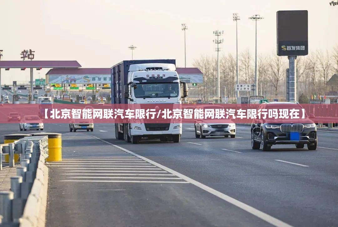 【北京智能网联汽车限行/北京智能网联汽车限行吗现在】