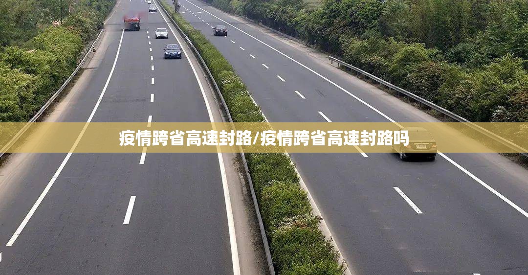 疫情跨省高速封路/疫情跨省高速封路吗