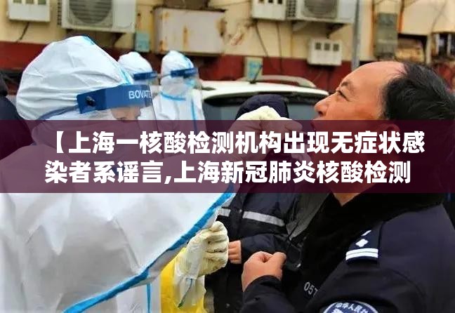 【上海一核酸检测机构出现无症状感染者系谣言,上海新冠肺炎核酸检测机构】 【上海一核酸检测机构出现无症状感染者系谣言,上海新冠肺炎核酸检测机构】