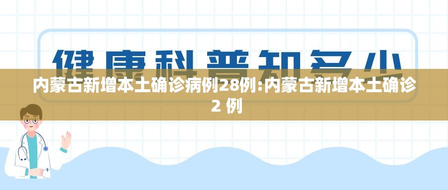 内蒙古新增本土确诊病例28例:内蒙古新增本土确诊 2 例 内蒙古新增本土确诊病例28例:内蒙古新增本土确诊 2 例