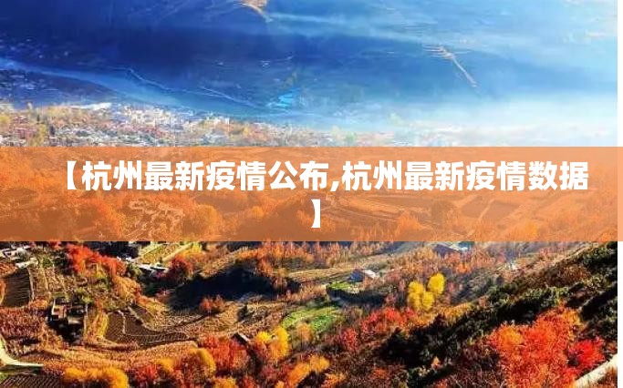 【杭州最新疫情公布,杭州最新疫情数据】 【杭州最新疫情公布,杭州最新疫情数据】