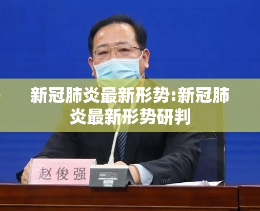 新冠肺炎最新形势:新冠肺炎最新形势研判 新冠肺炎最新形势:新冠肺炎最新形势研判