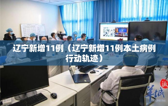 辽宁新增11例(辽宁新增11例本土病例行动轨迹) 辽宁新增11例(辽宁新增11例本土病例行动轨迹)