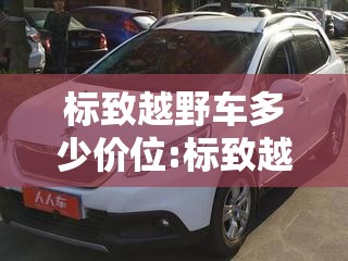 标致越野车多少价位:标致越野多少钱 标致越野车多少价位:标致越野多少钱