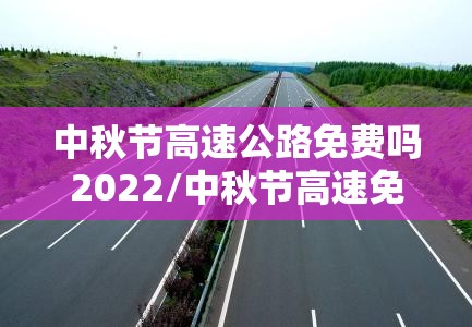 中秋节高速公路免费吗2022/中秋节高速免费吗?2021 中秋节高速公路免费吗2022/中秋节高速免费吗?2021