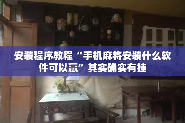 安装程序教程“手机麻将安装什么软件可以赢	”其实确实有挂