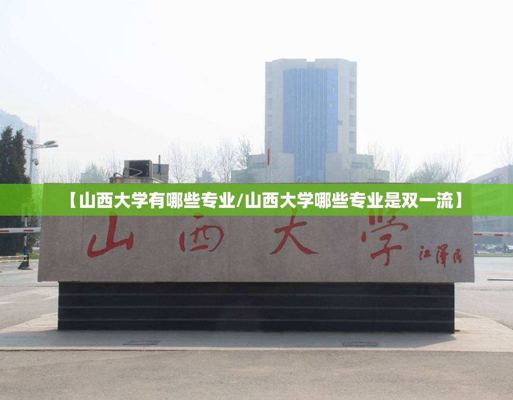 【山西大学有哪些专业/山西大学哪些专业是双一流】 【山西大学有哪些专业/山西大学哪些专业是双一流】