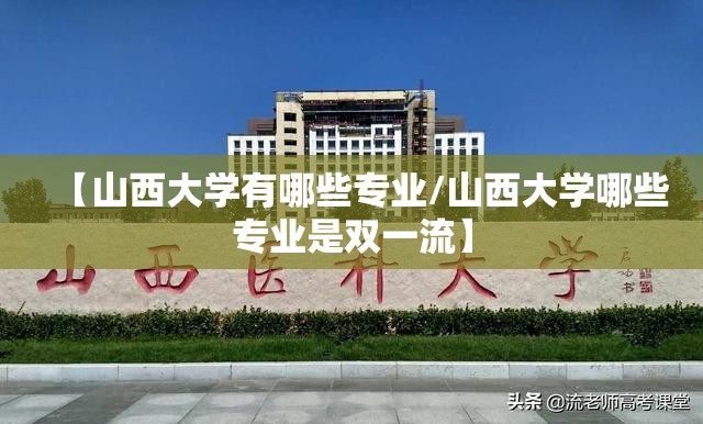 【山西大学有哪些专业/山西大学哪些专业是双一流】 【山西大学有哪些专业/山西大学哪些专业是双一流】