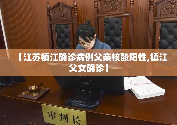 【江苏镇江确诊病例父亲核酸阳性,镇江父女确诊】 【江苏镇江确诊病例父亲核酸阳性,镇江父女确诊】