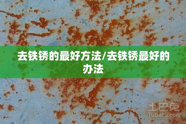 去铁锈的最好方法/去铁锈最好的办法 去铁锈的最好方法/去铁锈最好的办法