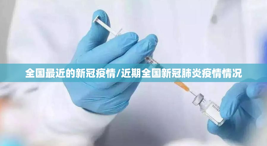 全国最近的新冠疫情/近期全国新冠肺炎疫情情况 全国最近的新冠疫情/近期全国新冠肺炎疫情情况