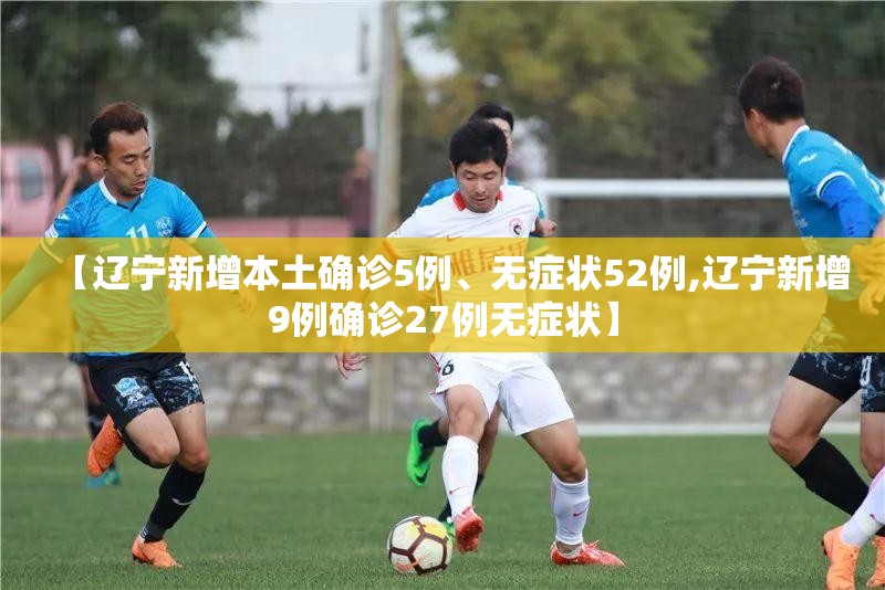 【辽宁新增本土确诊5例、无症状52例,辽宁新增9例确诊27例无症状】