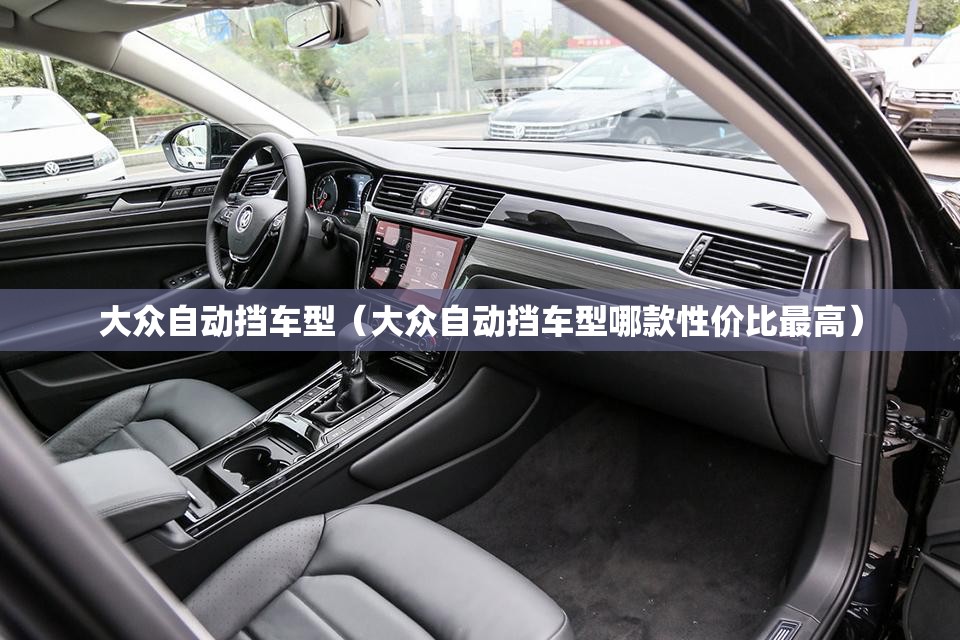 大众自动挡车型(大众自动挡车型哪款性价比最高) 大众自动挡车型(大众自动挡车型哪款性价比最高)