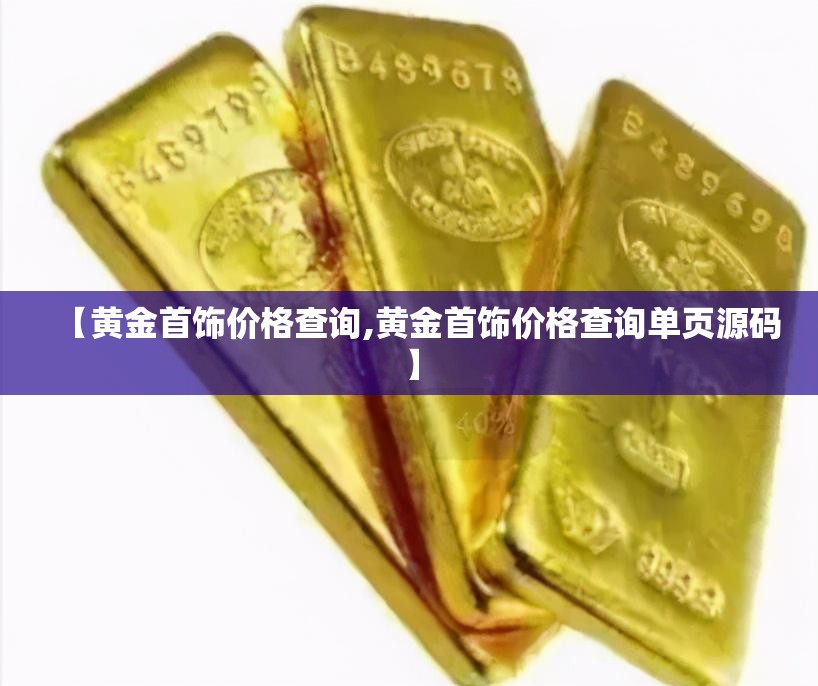 【黄金首饰价格查询,黄金首饰价格查询单页源码】