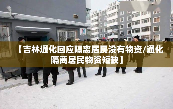 【吉林通化回应隔离居民没有物资/通化隔离居民物资短缺】 【吉林通化回应隔离居民没有物资/通化隔离居民物资短缺】