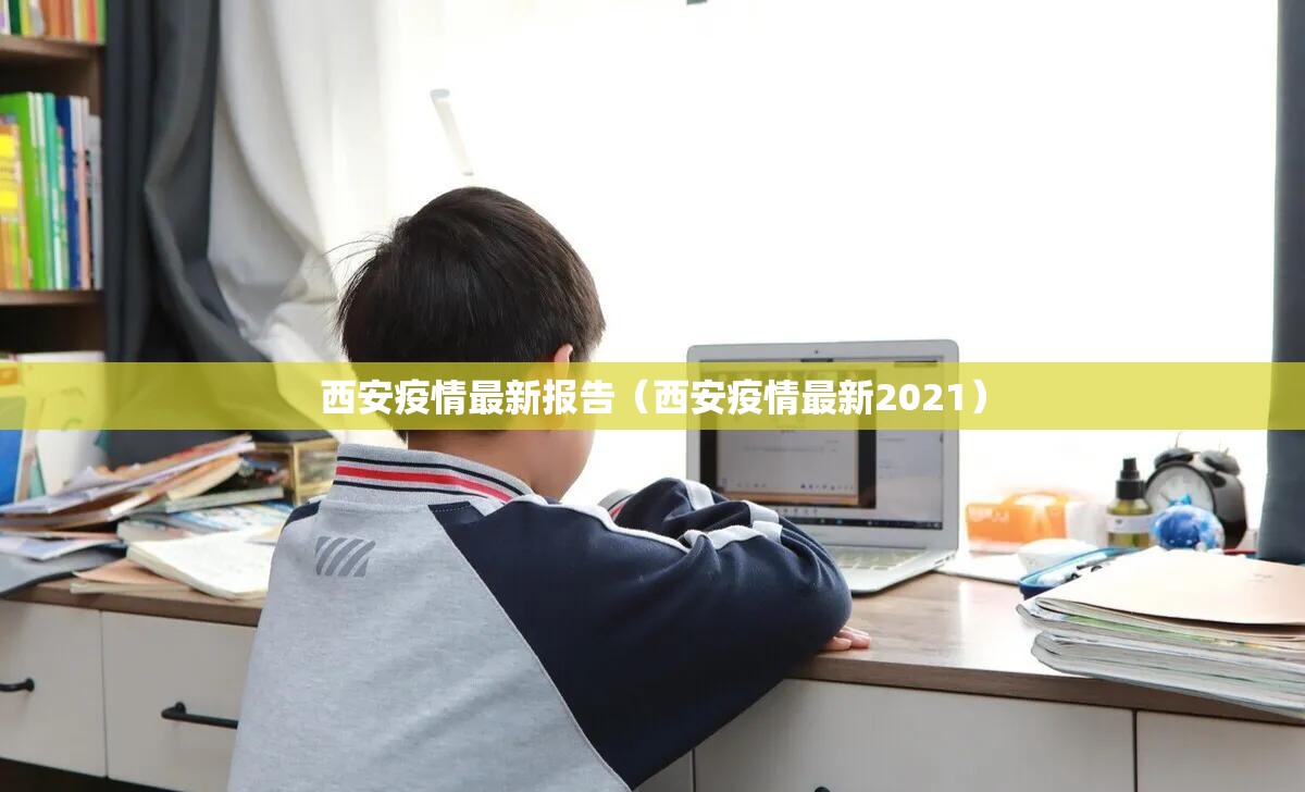西安疫情最新报告(西安疫情最新2021) 西安疫情最新报告(西安疫情最新2021)