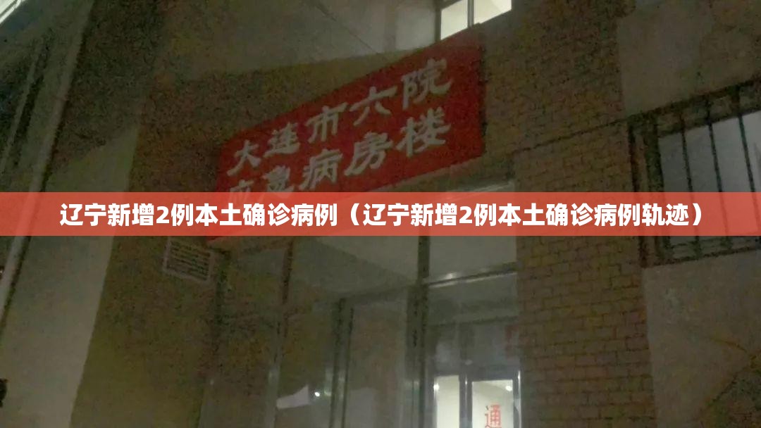 辽宁新增2例本土确诊病例(辽宁新增2例本土确诊病例轨迹) 辽宁新增2例本土确诊病例(辽宁新增2例本土确诊病例轨迹)