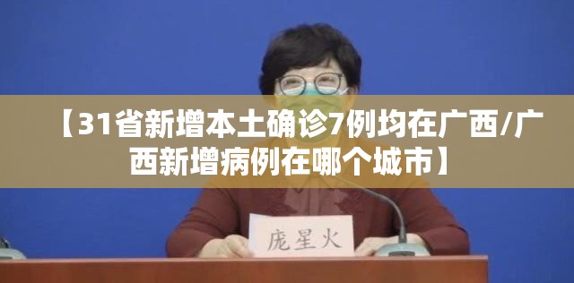 【31省新增本土确诊7例均在广西/广西新增病例在哪个城市】 【31省新增本土确诊7例均在广西/广西新增病例在哪个城市】