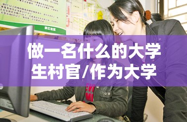 做一名什么的大学生村官/作为大学生村官
