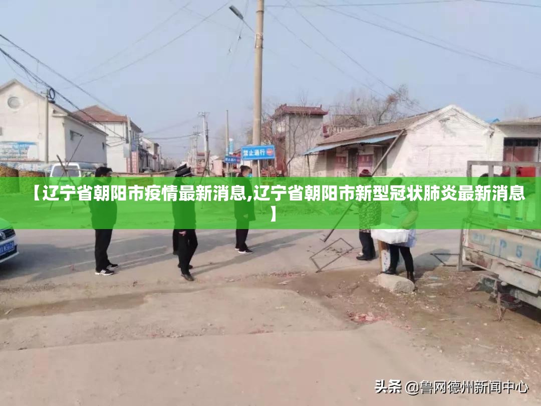 【辽宁省朝阳市疫情最新消息,辽宁省朝阳市新型冠状肺炎最新消息】 【辽宁省朝阳市疫情最新消息,辽宁省朝阳市新型冠状肺炎最新消息】