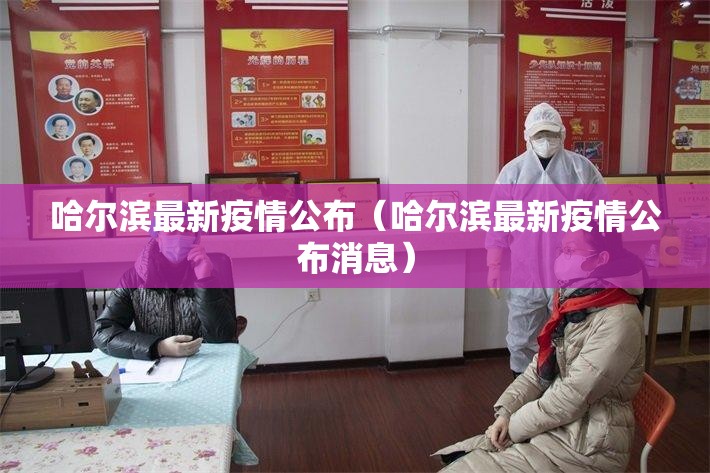 哈尔滨最新疫情公布(哈尔滨最新疫情公布消息) 哈尔滨最新疫情公布(哈尔滨最新疫情公布消息)