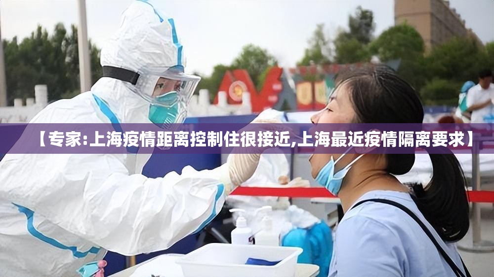 【专家:上海疫情距离控制住很接近,上海最近疫情隔离要求】 【专家:上海疫情距离控制住很接近,上海最近疫情隔离要求】