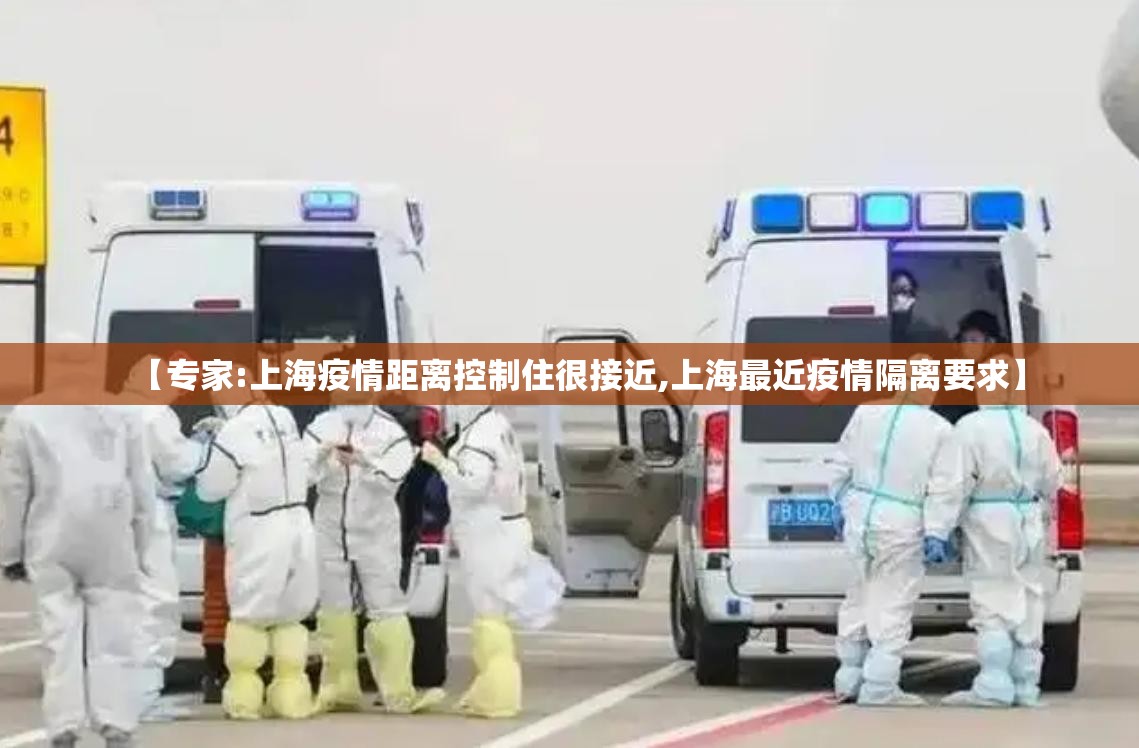 【专家:上海疫情距离控制住很接近,上海最近疫情隔离要求】 【专家:上海疫情距离控制住很接近,上海最近疫情隔离要求】