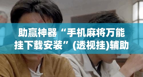 助赢神器“手机麻将万能挂下载安装	”(透视挂)辅助透视教程