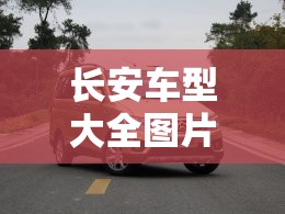长安车型大全图片价格(长安车型大全图片价格 欧诺) 长安车型大全图片价格(长安车型大全图片价格 欧诺)
