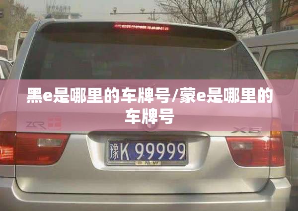 黑e是哪里的车牌号/蒙e是哪里的车牌号