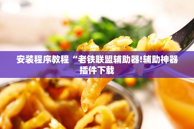安装程序教程“老铁联盟辅助器!辅助神器插件下载 安装程序教程“老铁联盟辅助器!辅助神器插件下载