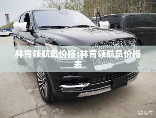 林肯领航员价格:林肯领航员价格表 林肯领航员价格:林肯领航员价格表