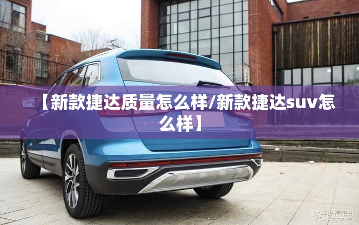 【新款捷达质量怎么样/新款捷达suv怎么样】 【新款捷达质量怎么样/新款捷达suv怎么样】