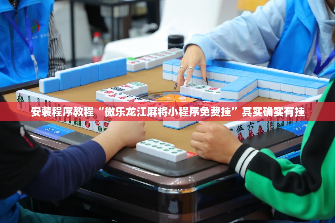 安装程序教程“微乐龙江麻将小程序免费挂	”其实确实有挂