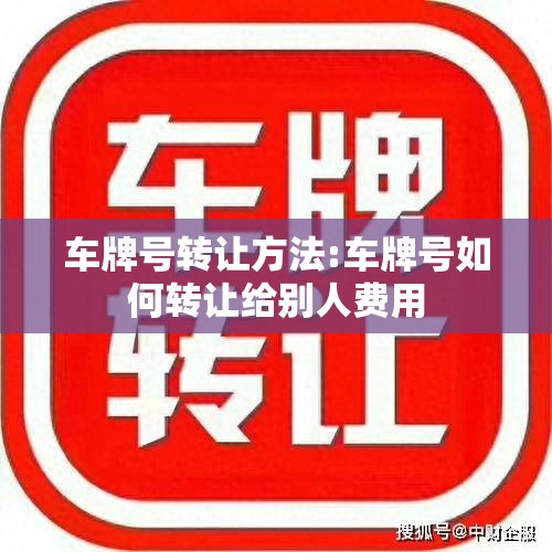 车牌号转让方法:车牌号如何转让给别人费用 车牌号转让方法:车牌号如何转让给别人费用