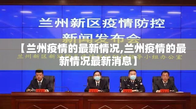 【兰州疫情的最新情况,兰州疫情的最新情况最新消息】 【兰州疫情的最新情况,兰州疫情的最新情况最新消息】