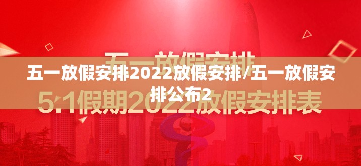 五一放假安排2022放假安排/五一放假安排公布2