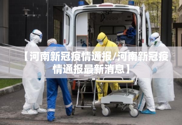 【河南新冠疫情通报/河南新冠疫情通报最新消息】 【河南新冠疫情通报/河南新冠疫情通报最新消息】