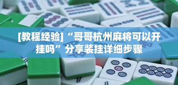 [教程经验]“哥哥杭州麻将可以开挂吗”分享装挂详细步骤