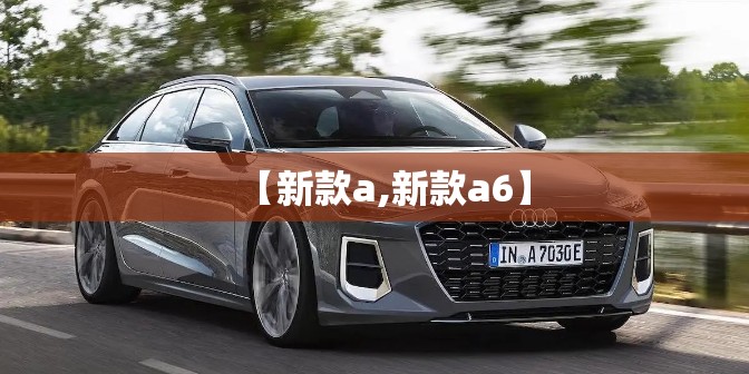 【新款a,新款a6】 【新款a,新款a6】