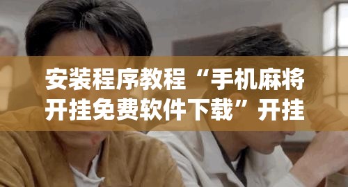 安装程序教程“手机麻将开挂免费软件下载”开挂(透视)辅助教程