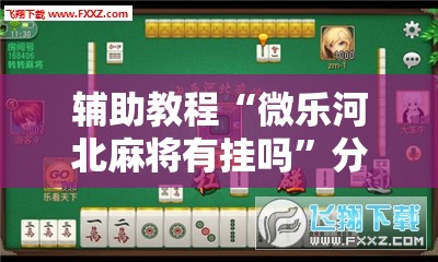 辅助教程“微乐河北麻将有挂吗	”分享装挂详细步骤