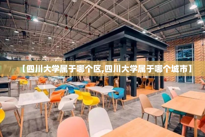 【四川大学属于哪个区,四川大学属于哪个城市】 【四川大学属于哪个区,四川大学属于哪个城市】