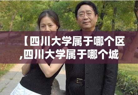 【四川大学属于哪个区,四川大学属于哪个城市】 【四川大学属于哪个区,四川大学属于哪个城市】